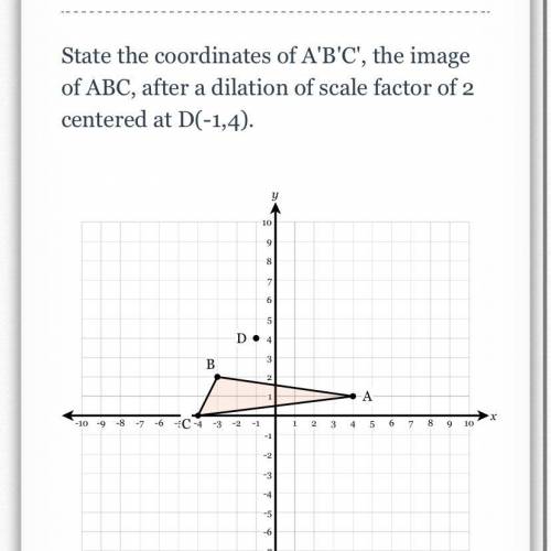 PLEASE ANSWER ASAP!!! State the coordinates of A'B'C', the image of ABC, after a dilation of scale