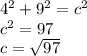 4^2 + 9^2=c^2 \\c^2 = 97\\c=\sqrt{97