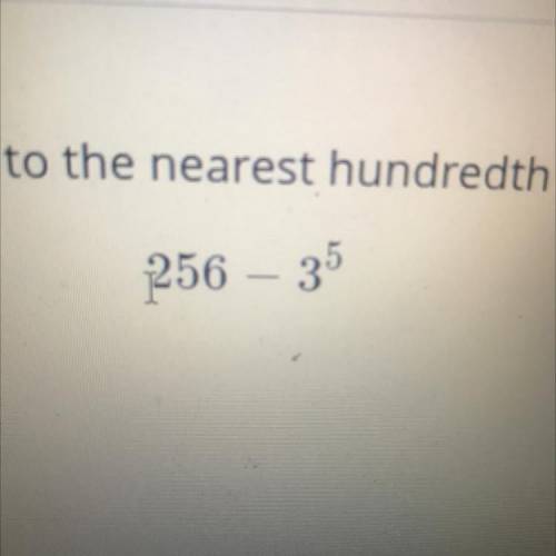 Evaluate the following expression Round to the nearest hundredth when necessary