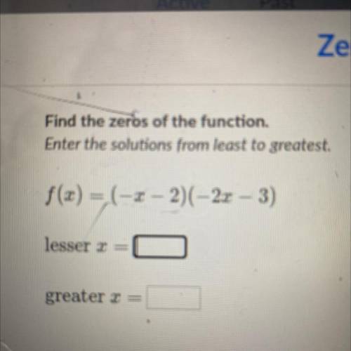 Find the zeros of the function.

Enter the solutions from least to greatest.
f(x) = (-2-2)(-2x – 3