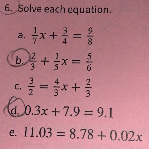 Solve each equation

a. 1/7x + 3/4 = 9/8 
b. 2/3 + 1/5x=5/6 
c. 3/2 = 4/3x + 2/3 
d. 0.3x + 7.9 =