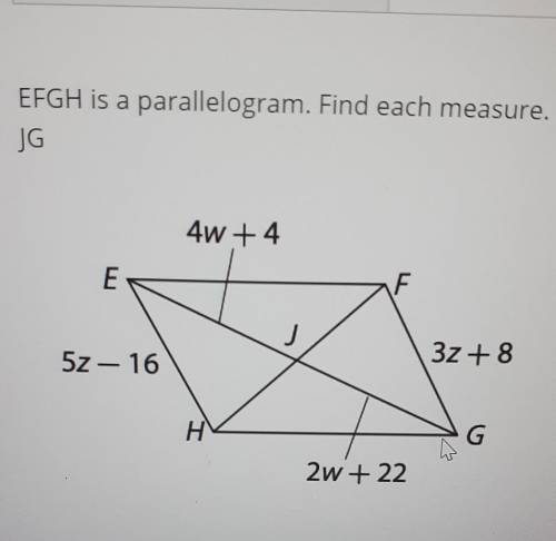 EFGH is a parallelogram. Find each measure. JG 4w +4 3z + 8 5z - 16 2w +22​