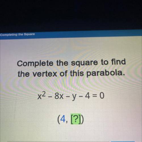 Complete the square to find
the vertex of this parabola.
x2 - 8x - y - 4 = 0
([?], [ ]