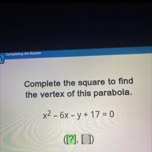 Complete the square to find
the vertex of this parabola.
x2 - 6x – y + 17 = 0
([?], [])