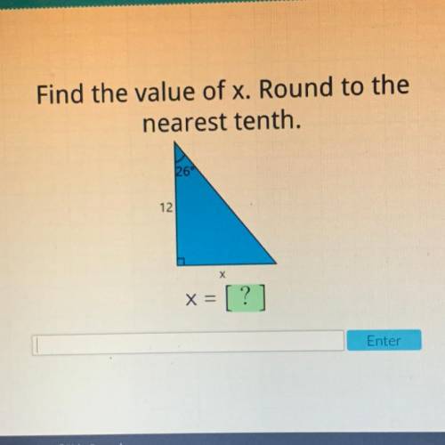 Please help !

Find the value of x. Round to the
nearest tenth.
26°
12
X
x = [?]