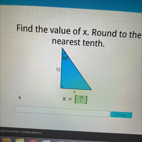 Find the value of x. Round to the
nearest tenth.
26
12
X
X =
Enter
