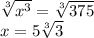 \sqrt[3]{x^3} =\sqrt[3]{375} \\x=5\sqrt[3]{3}