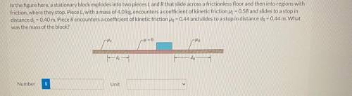 In the figure here , a stationary block explodes into two pieces L and R that slide across a fricti
