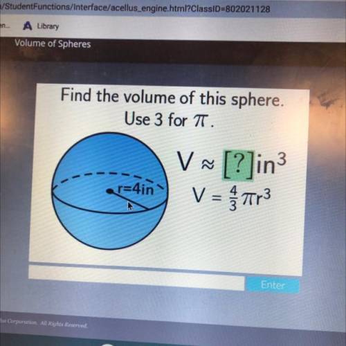 Find the volume of this sphere.
Use 3 for TT.
V
3
V [?]in
V = Tr3
r=4in