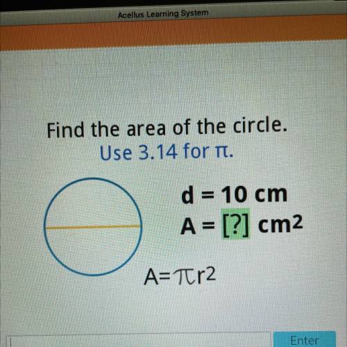 Find the area of the circle.
Use 3.14 for pi
d = 10 cm
A = [?] cm2
A = PIr^2