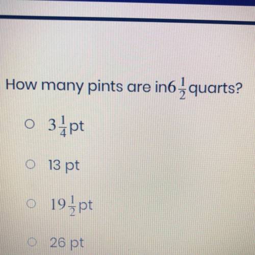 How many pints are in 6 quarts?
3 pt
o 13 pt
019
19įpt
26 pt