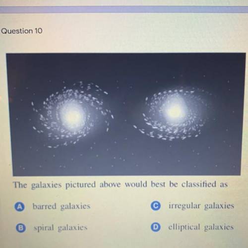 The galaxies pictured above would best be classified as

A barred galaxies
C irregular galaxies
B