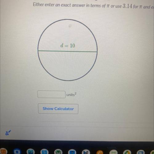 Either enter an exact answer in terms of it or use 3.14 for it and enter your answer as a decimal.