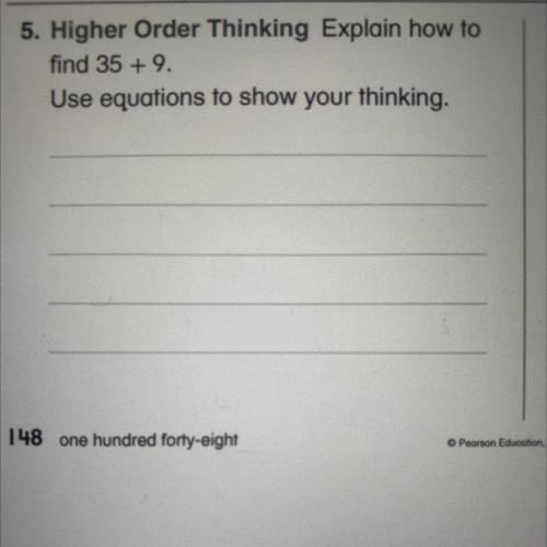 5. Higher Order Thinking Explain how to

find 35 + 9.
Use equations to show your thinking.
6. A
to