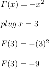 F(x)=-x^2 \\  \\ plug \: x = 3 \\  \\ F(3)=-(3)^2 \\  \\F(3)  =  - 9