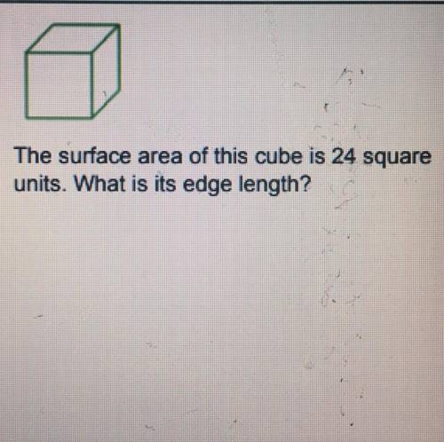 The surface area of this cube is 24 square
units. What is its edge length?