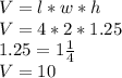 V=l*w*h\\V=4*2*1.25\\1.25= 1 \frac{1}{4}\\V= 10