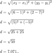 d=\sqrt{(x_2-x_1)^2 + (y_2-y_1)^2} \\\\d=\sqrt{(6-1)^2 + (2-7)^2}\\\\d=\sqrt{(5\\)^2+(-5)^2} \\\\d=\sqrt{25+25} \\\\d=\sqrt{50} \\\\d=7.071..