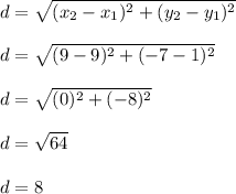 d=\sqrt{(x_2-x_1)^2 + (y_2-y_1)^2} \\\\d=\sqrt{(9-9)^2 + (-7-1)^2}\\\\d=\sqrt{(0\\)^2+(-8)^2} \\\\d=\sqrt{64} \\\\d=8