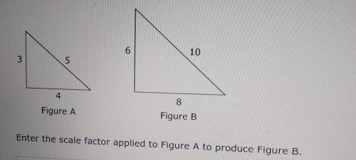6 10 3 5 4 8 Figure A Figure B Enter the scale factor applied to Figure A to produce Figure B.​
