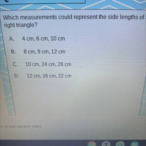 Which measurements could represent the side lengths of a

right triangle?
A.
4 cm, 6 cm, 10 cm
B.