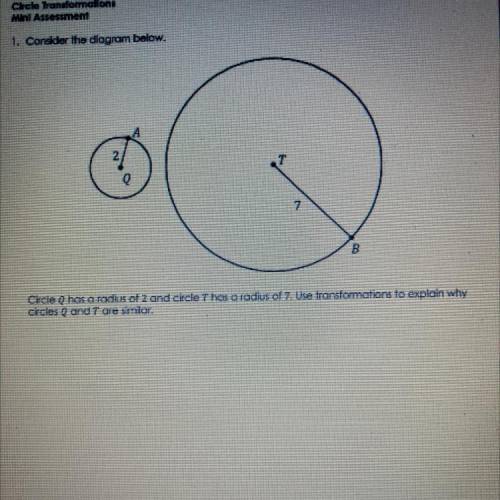 Circle Q has a radius of 2 and circle T has a radius of 7 .Use transformations to explain why cirlc