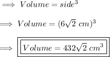 \implies Volume = side^3 \\\\\implies Volume = (6\sqrt2 \ cm)^3 \\\\\implies\boxed{\boxed{ Volume= 432\sqrt2\ cm^3}}