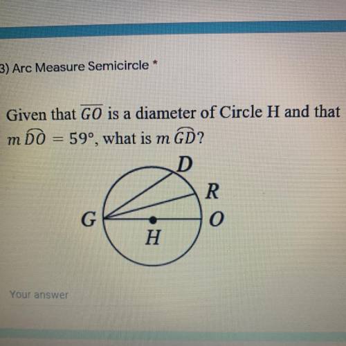 Given that GO is a diameter of Circle H and that

m DO = 59°, what is m
GD?
D
R
G
0
H
I