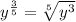 y^{\frac{3}{5}} =\sqrt[5]{y^{3} }