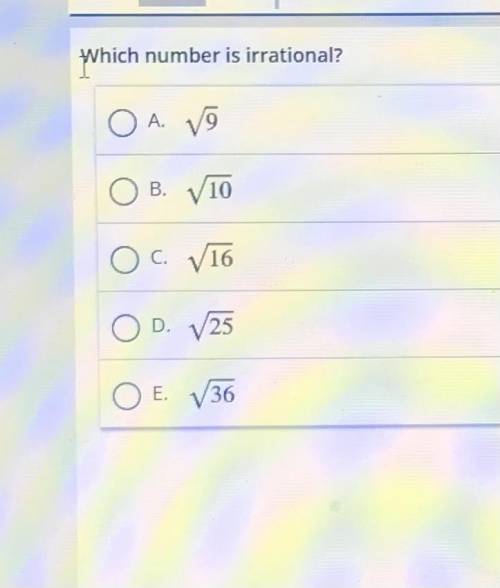 ANSWER ASAP PLEASEEEE SKSKSSKS

Which number is irrational?
A. 9
B. 10
C. 16
D. 25
E. 36