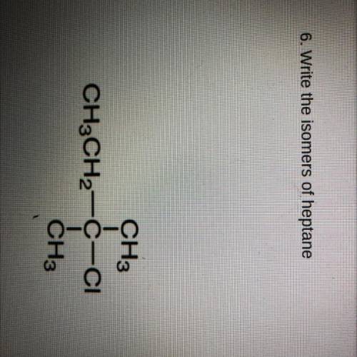 6. Write the isomers of heptane
CH3
CH3CH2-C-CI
CH3