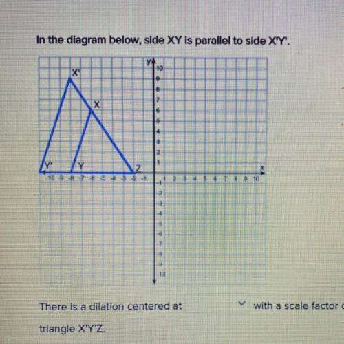 In the diagram below, side XY Is parallel to side X'Y'.

There is a dilation centered at______ (th