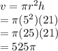 v=\pi r^{2}h\\=\pi (5^{2})(21)\\=\pi (25)(21)\\=525\pi