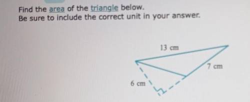 Find the area of the triangle below. Be sure to include the correct unit in your answer. 13 cm 7 cm