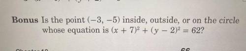Bonus Is the point (-3, -5) inside, outside, or on the circle whose equation is (x + 7)² + (y − 2)²