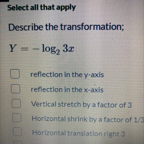 Select all that apply

Describe the transformation;
Y=-log2 3x
•reflection in the y-axis
•reflecti