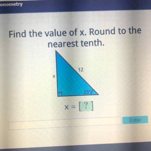 Help please!

Find the value of x. Round to the
nearest tenth.
12
Х
25°
x = [?]