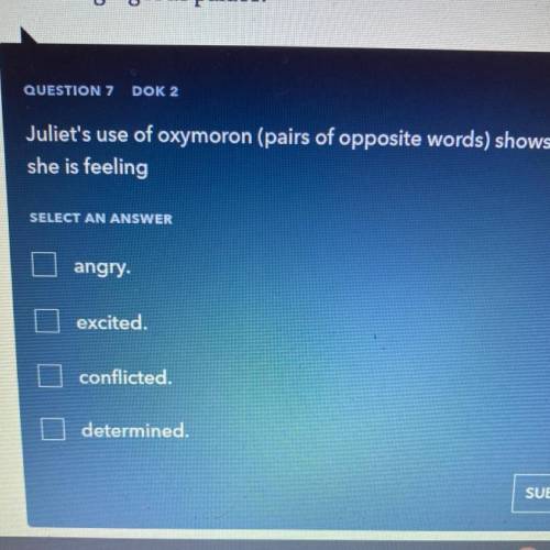 Juliet's use of oxymoron (pairs of opposite words) shows that
she is feeling?