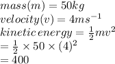 mass(m) = 50kg \\ velocity(v) = 4ms  {}^{ - 1}  \\ kinetic \: energy =  \frac{1}{2} mv {}^{2}  \\  =  \frac{1}{2}  \times 50 \times (4) {}^{2}  \\  = 400