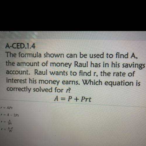 The formula shown can be used to find A,

the amount of money Raul has in his savings
account. Rau