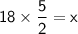 \mathsf{18\times\dfrac{5}{2}=x}