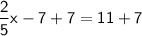 \mathsf{\dfrac{2}{5}x -7+7=11+7}