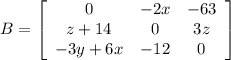 B=\left[\begin{array}{ccc}0&-2x&-63\\z+14&0&3z\\-3y+6x&-12&0\end{array}\right]