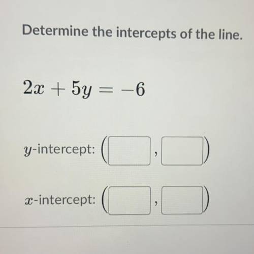 **EASY**

Determine the intercepts of the line - 
2x + 5y = -6
Y-intercept: (_ , _)
X-intercept: (