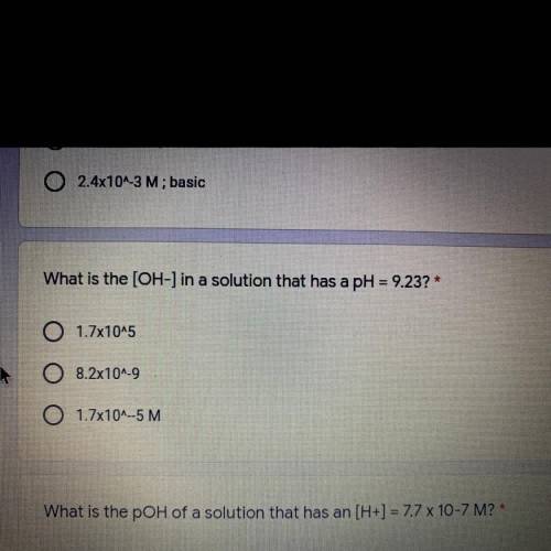 What is the [OH-] in a solution that has a pH = 9.23? *

O 1.7x10^5
O 8.2x10^-9
1.7x10^--5 M.