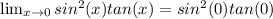 \lim_{x \to 0} sin^2(x)tan(x) = sin^2(0)tan(0)