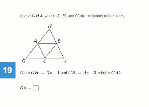 Use △GHJ, where A, B, and C are midpoints of the sides.

When GH = 7z−1 and CB = 4z−3, what is GA?