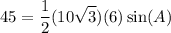 \displaystyle 45=\frac{1}{2}(10\sqrt{3})(6)\sin(A)