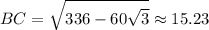 \displaystyle BC=\sqrt{336-60\sqrt{3}}\approx 15.23