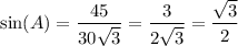 \displaystyle \sin(A)=\frac{45}{30\sqrt{3}}=\frac{3}{2\sqrt3}=\frac{\sqrt{3}}{2}